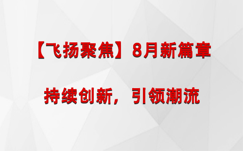 阿勒泰【飞扬聚焦】8月新篇章 —— 持续创新，引领潮流