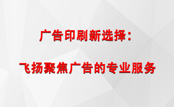 阿勒泰广告印刷新选择：飞扬聚焦广告的专业服务