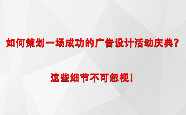 如何策划一场成功的阿勒泰广告设计阿勒泰活动庆典？这些细节不可忽视！