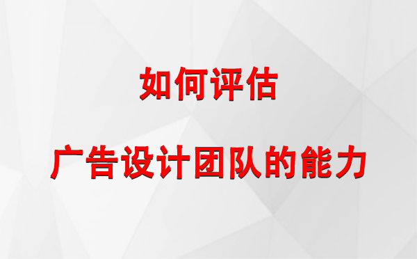 如何评估阿勒泰广告设计团队的能力